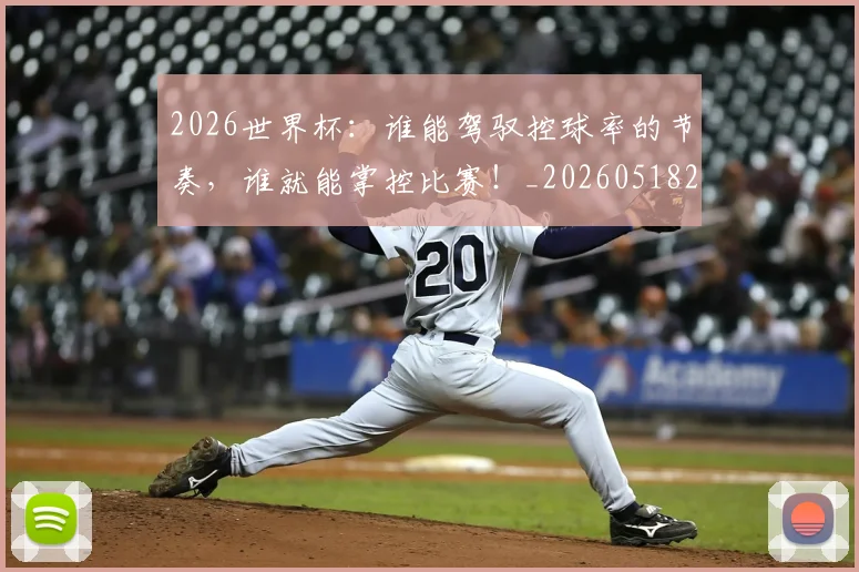 2026世界杯:谁能驾驭控球率的节奏,谁就能掌控比赛!_20260518215423