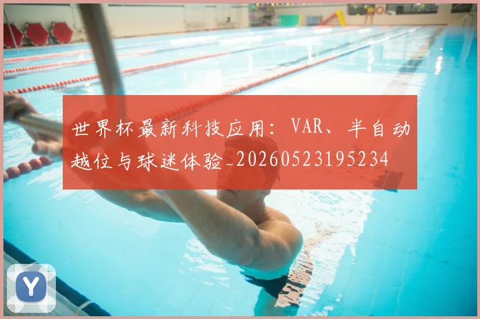 世界杯最新科技应用:VAR、半自动越位与球迷体验_20260523195234