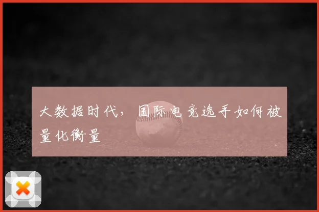 大数据时代,国际电竞选手如何被量化衡量