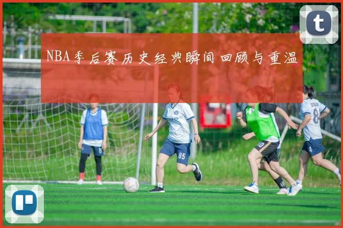 NBA季后赛历史经典瞬间回顾与重温