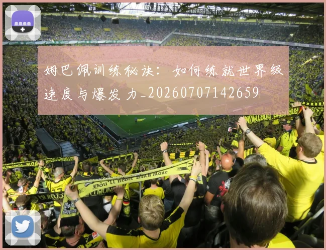姆巴佩训练秘诀：如何练就世界级速度与爆发力_20260707142659