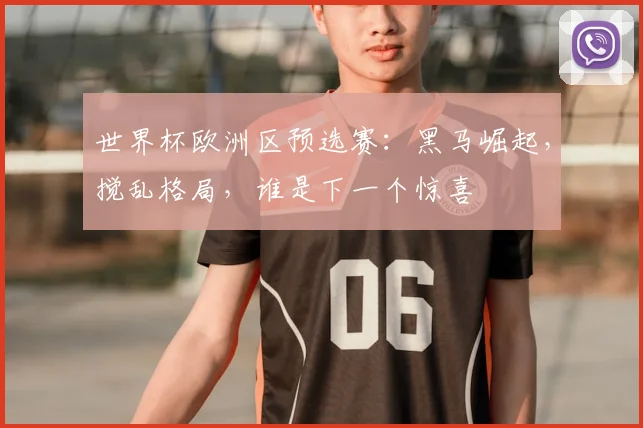 世界杯欧洲区预选赛：黑马崛起，搅乱格局，谁是下一个惊喜