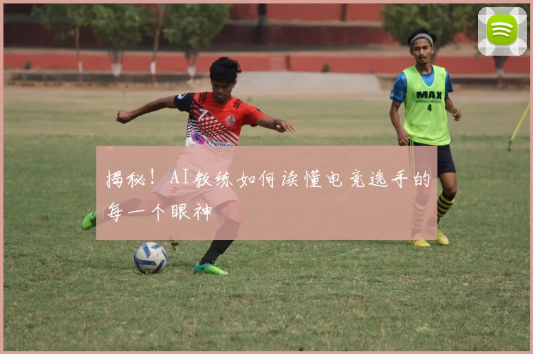 揭秘！AI教练如何读懂电竞选手的每一个眼神