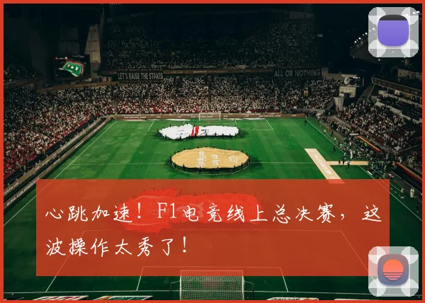 心跳加速！F1电竞线上总决赛，这波操作太秀了！