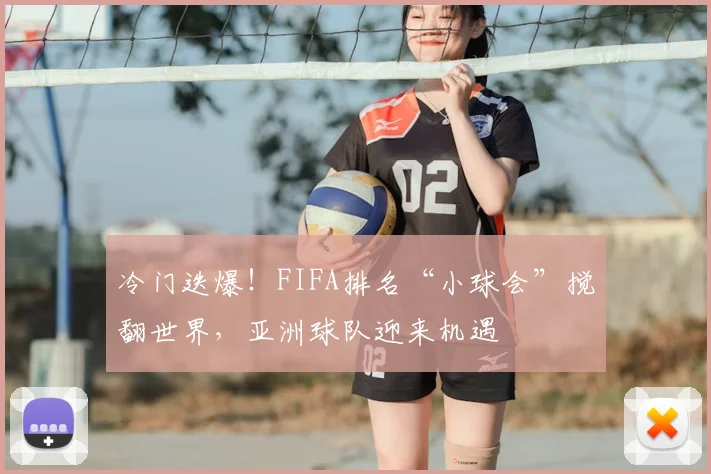 冷门迭爆！FIFA排名“小球会”搅翻世界，亚洲球队迎来机遇