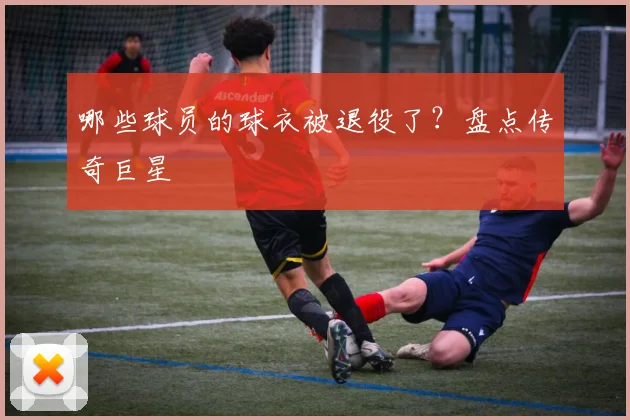哪些球员的球衣被退役了？盘点传奇巨星