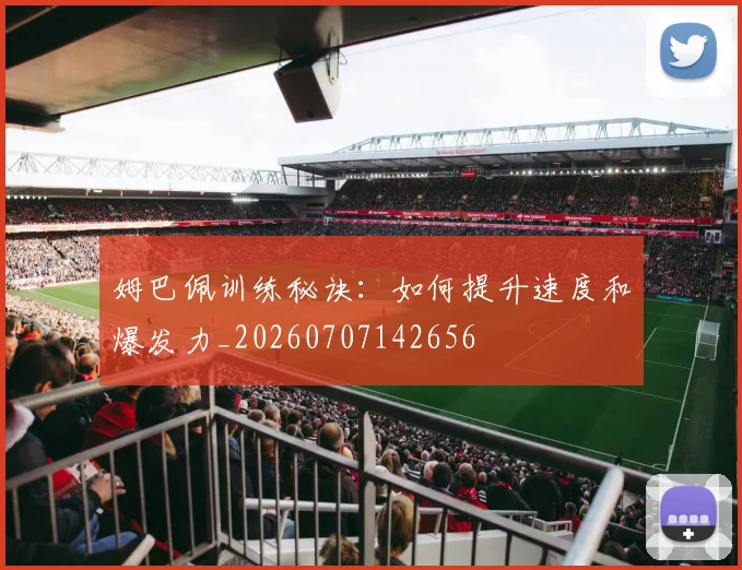 姆巴佩训练秘诀：如何提升速度和爆发力_20260707142656