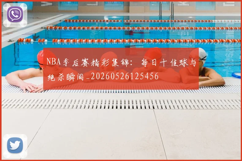 NBA季后赛精彩集锦:每日十佳球与绝杀瞬间_20260526125456