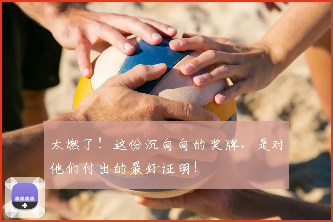 太燃了！这份沉甸甸的奖牌，是对他们付出的最好证明！