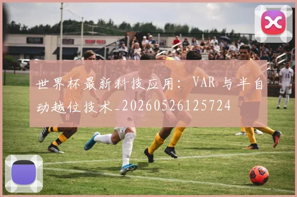 世界杯最新科技应用：VAR 与半自动越位技术_20260526125724