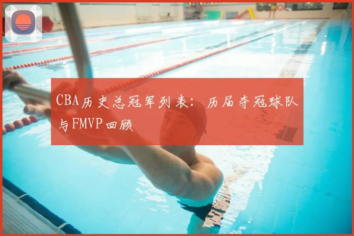 CBA历史总冠军列表:历届夺冠球队与FMVP回顾
