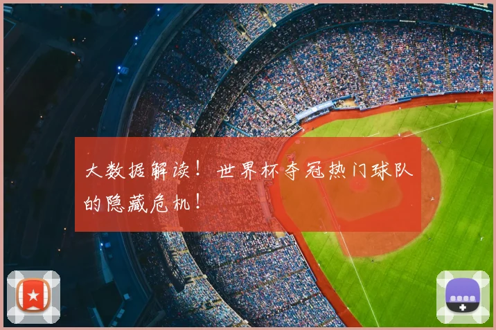 大数据解读!世界杯夺冠热门球队的隐藏危机!
