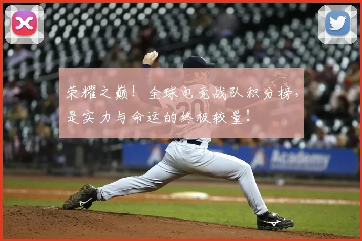 荣耀之巅!全球电竞战队积分榜,是实力与命运的终极较量!