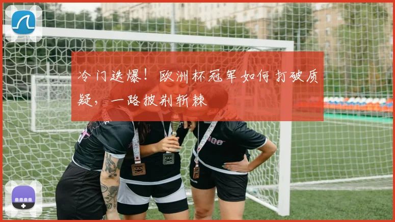 冷门迭爆!欧洲杯冠军如何打破质疑,一路披荆斩棘