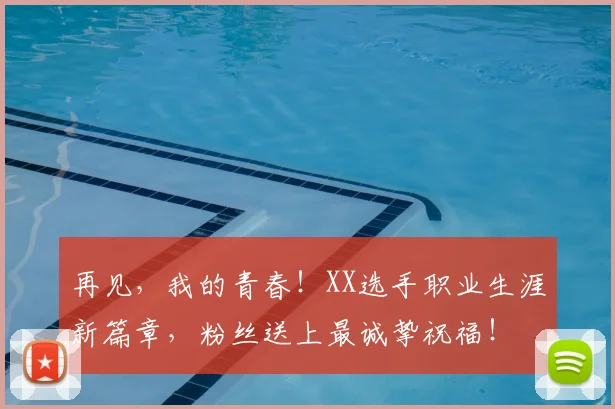 再见,我的青春!XX选手职业生涯新篇章,粉丝送上最诚挚祝福!
