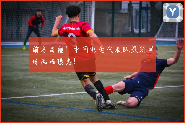 前方高能！中国电竞代表队最新训练画面曝光！