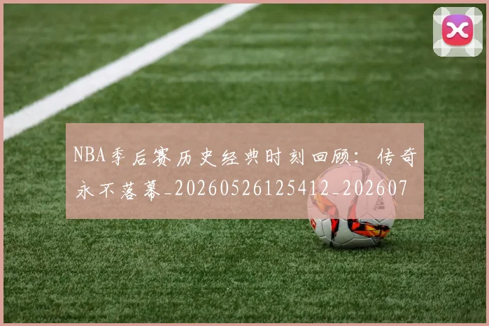NBA季后赛历史经典时刻回顾:传奇永不落幕_20260526125412_20260702164040