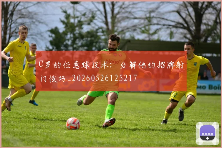 C罗的任意球技术：分解他的招牌射门技巧_20260526125217