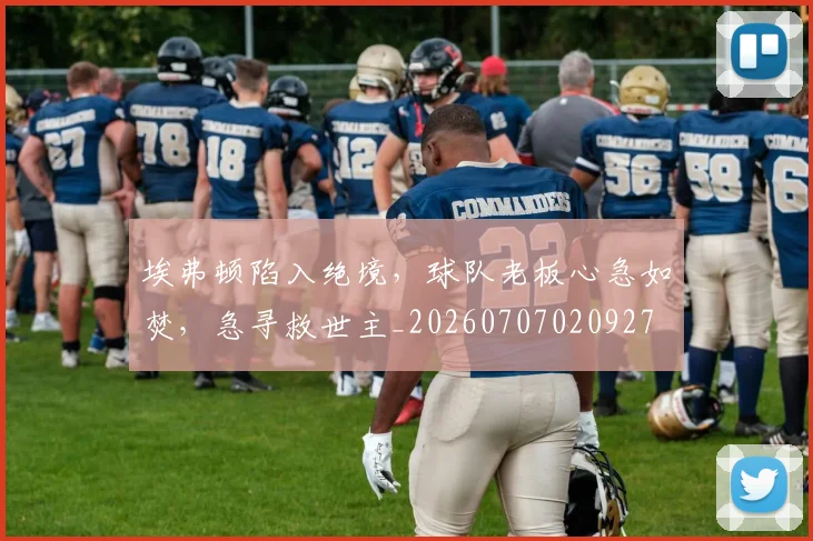 埃弗顿陷入绝境,球队老板心急如焚,急寻救世主_20260707020927