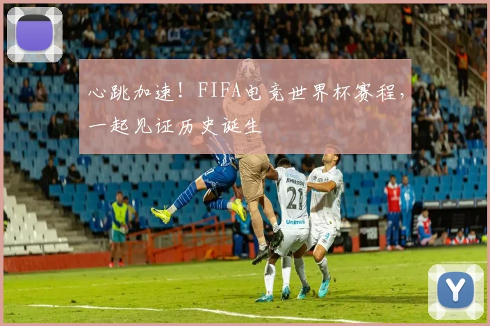 心跳加速！FIFA电竞世界杯赛程，一起见证历史诞生