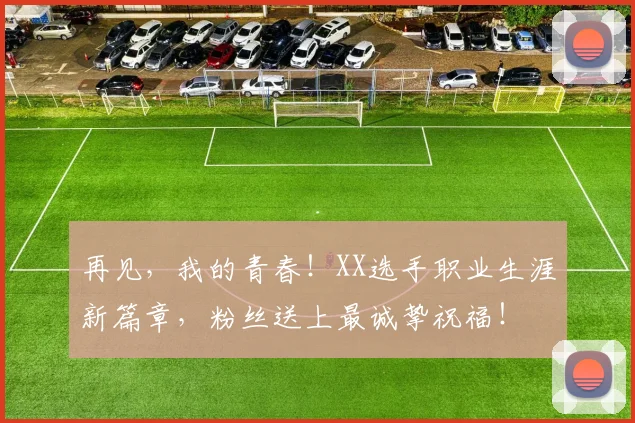 再见,我的青春!XX选手职业生涯新篇章,粉丝送上最诚挚祝福!