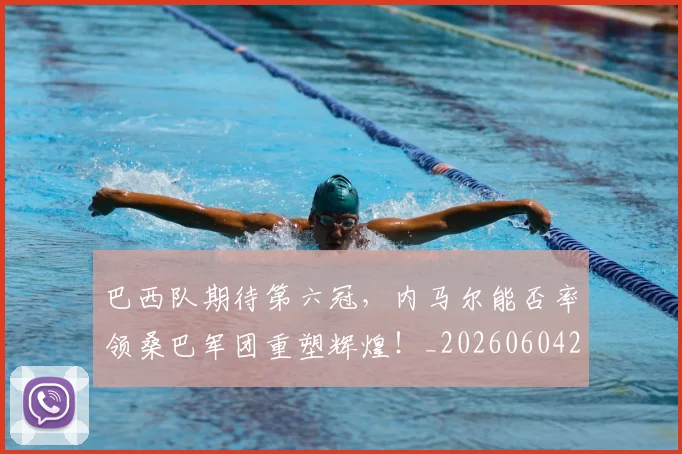 巴西队期待第六冠，内马尔能否率领桑巴军团重塑辉煌！_20260604221501