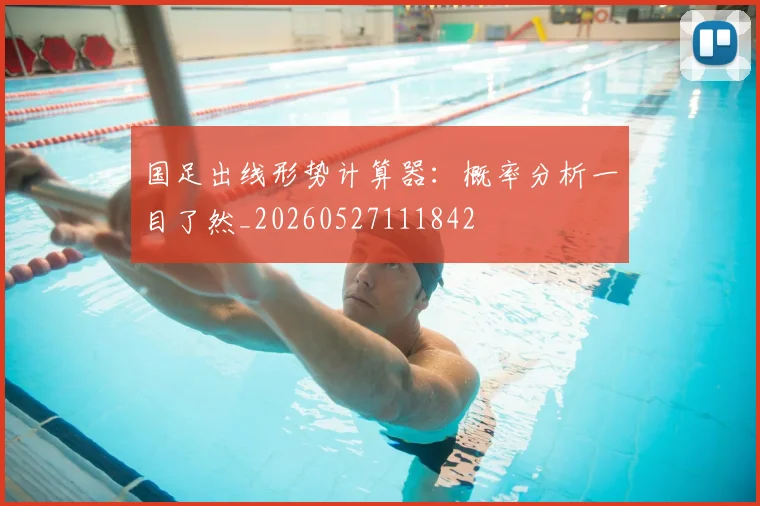 国足出线形势计算器:概率分析一目了然_20260527111842