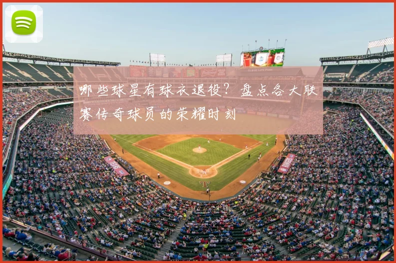 哪些球星有球衣退役？盘点各大联赛传奇球员的荣耀时刻