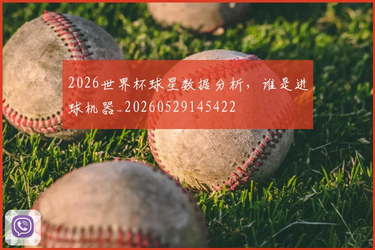 2026世界杯球星数据分析,谁是进球机器_20260529145422