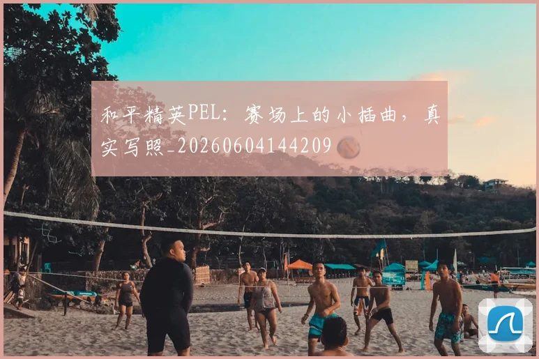 和平精英PEL：赛场上的小插曲，真实写照_20260604144209