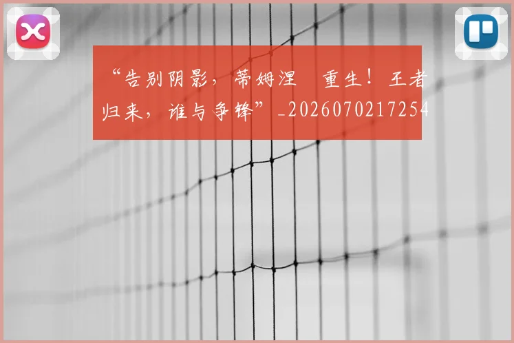 “告别阴影，蒂姆涅槃重生！王者归来，谁与争锋”_20260702172541