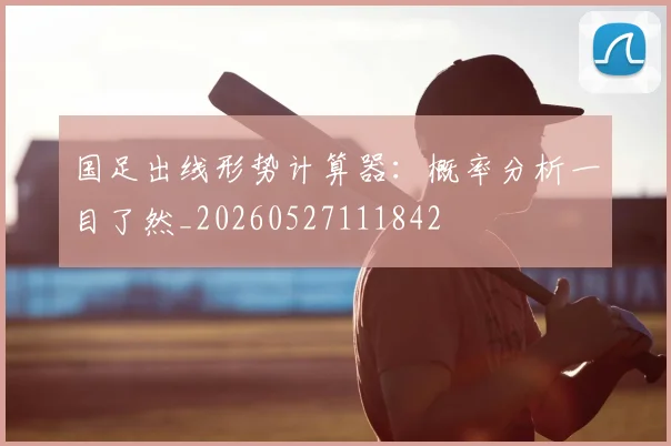 国足出线形势计算器：概率分析一目了然_20260527111842