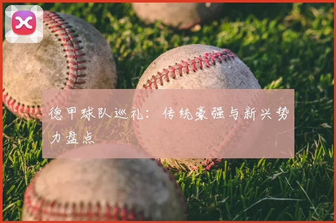 德甲球队巡礼：传统豪强与新兴势力盘点