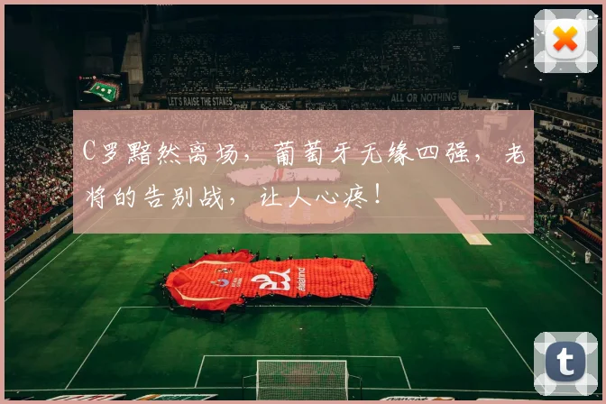 C罗黯然离场,葡萄牙无缘四强,老将的告别战,让人心疼!