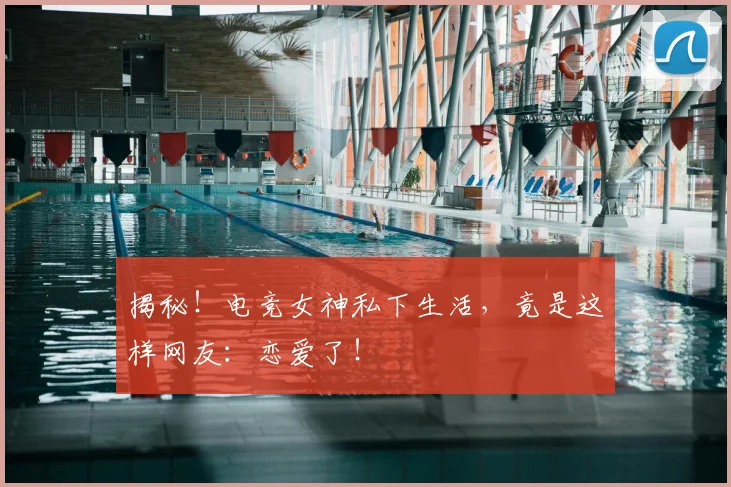 揭秘!电竞女神私下生活,竟是这样网友:恋爱了!