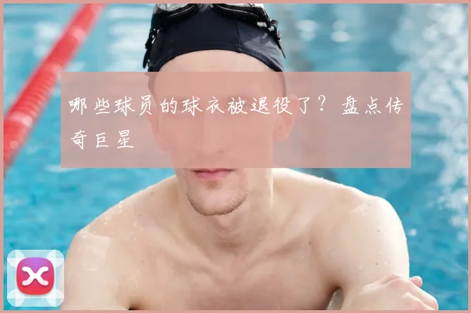 哪些球员的球衣被退役了?盘点传奇巨星