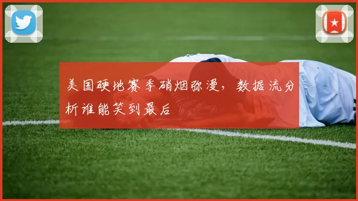 美国硬地赛季硝烟弥漫，数据流分析谁能笑到最后